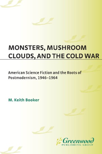 Monsters Mushroom Clouds And The Cold War American Science Fiction And The Roots Of Postmodernism 19461964 1 Publ Booker