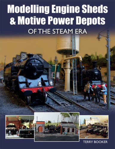Modelling Engine Sheds And Motive Power Depots Of The Steam Era Terry Booker