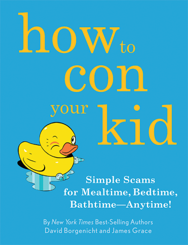 How To Con Your Kid Simple Scams For Mealtime Bedtime Bathtimeanytime 5th Edition Borgenicht