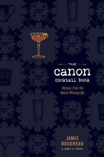 The Canon Cocktail Book Recipes From The Awardwinning Bar Jamie Boudreau James O Fraioli