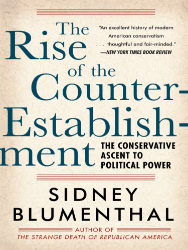 The Rise Of The Counterestablishment The Conservative Ascent To Political Power Sidney Blumenthal