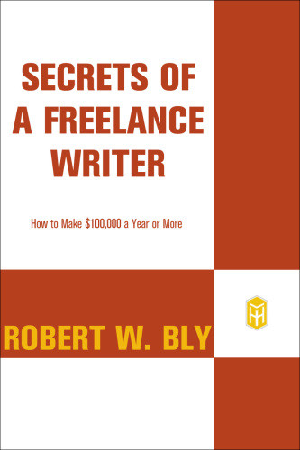 Secrets Of A Freelance Writer How To Make 100000 A Year 3rd Ed Bly