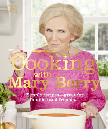 Cooking With Mary Berry Simple Recipes Great For Family And Friends Illustrated Berry