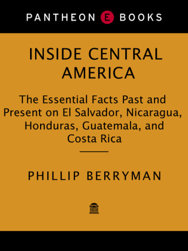 Inside Central America The Essential Facts Past And Present On El Salvador Nicaragua Honduras Guatemala And Costa Rica 1st Ed Phillip Berryman