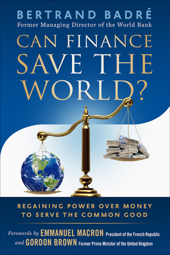Can Finance Save The World Regaining Power Over Money To Serve The Common Good Bertrand Badr