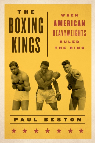 The Boxing Kings When American Heavyweights Ruled The Ring 2017 Paul Beston