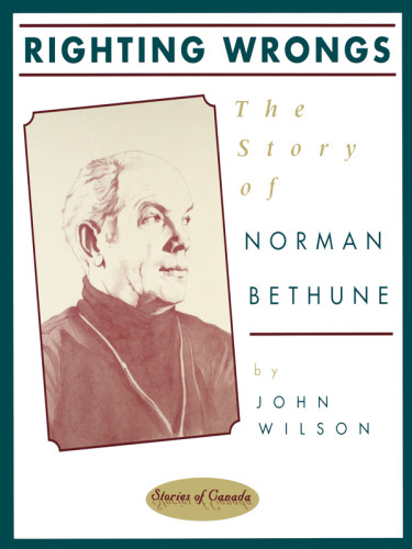 Righting Wrongs The Story Of Norman Bethune Bethune Normanmilkau
