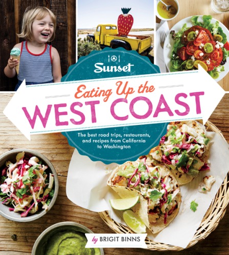 Sunset Eating Up The West Coast The Best Road Trips Restaurants And Recipes From California To Washington Brigit Binns