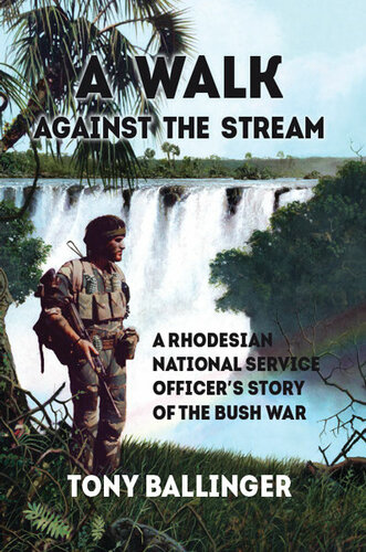 A Walk Against The Stream A Rhodesian National Service Officers Story Of The Bush War Tony Ballinger