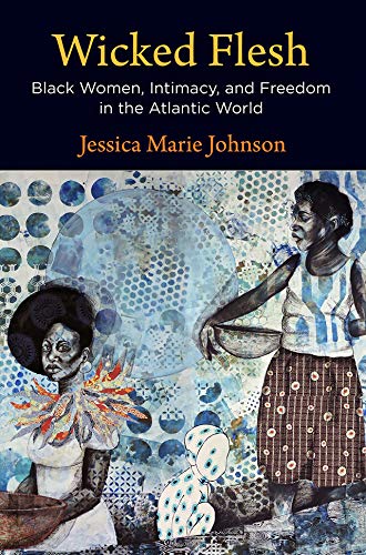 Wicked Flesh Black Women Intimacy And Freedom In The Atlantic World Illustrated Jessica Marie Johnson