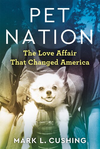 Pet Nation The Love Affair That Changed America Mark Cushing