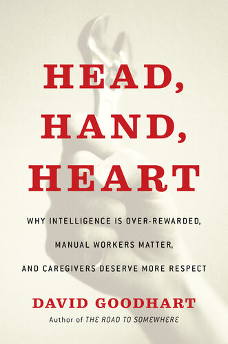 Head Hand Heart Why Intelligence Is Overrewarded Manual Workers Matter And Caregivers Deserve More Respect David Goodhart