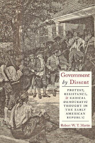 Government By Dissent Protest Resistance And Radical Democratic Thought In The Early American Republic Robert Wt Martin