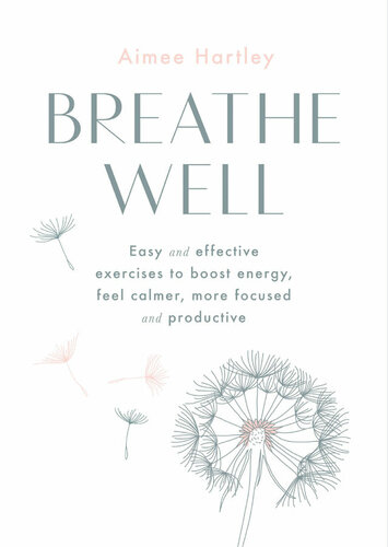 Breathe Well Easy And Effective Exercises To Boost Energy Feel Calmer More Focused And Productive 1st Edition Aimee Hartley