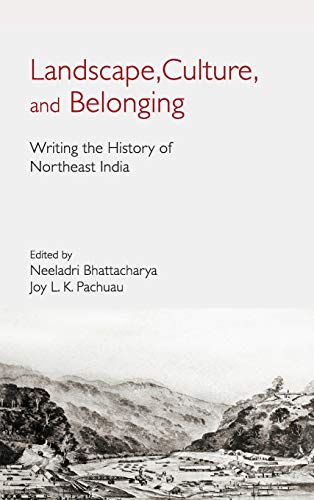 Landscape Culture And Belonging Writing The History Of Northeast India Neeladri Bhattacharya