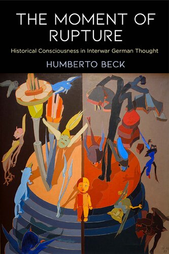 The Moment Of Rupture Historical Consciousness In Interwar German Thought Humberto Beck