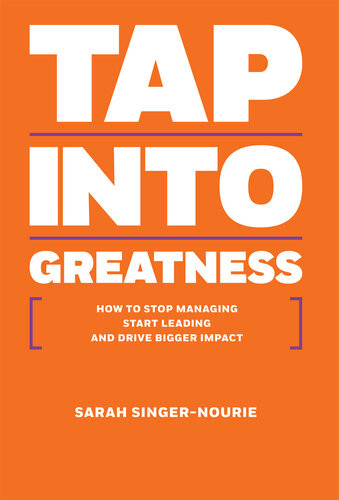 Tap Into Greatness How To Stop Managing Start Leading And Drive Bigger Impact Sarah Singernourie