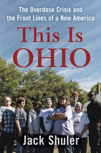 This Is Ohio The Overdose Crisis And The Front Lines Of A New America 1st Jack Shuler