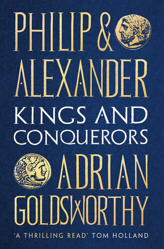 Philip And Alexander Kings And Conquerors Adrian Goldsworthy