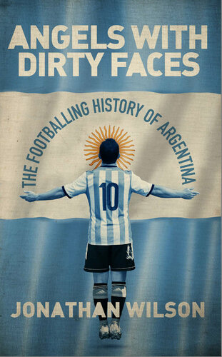 Angels With Dirty Faces The Footballing History Of Argentina Jonathan Wilson