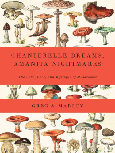 Chanterelle Dreams And Amanita Nightmares The Love Lore And Mystique Of Mushrooms Bill Kauffman
