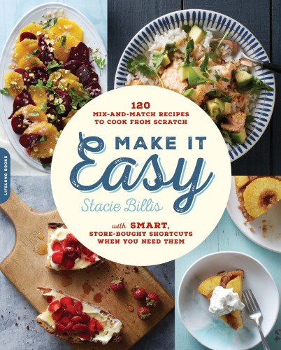 Make It Easy 120 Mixandmatch Recipes To Cook From Scratch With Smart Storebought Shortcuts When You Need Them Stacie Billis