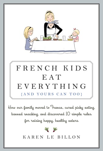 French Kids Eat Everything And Yours Can Too How Our Family Moved To France Cured Picky Eating Banished Snacking And Discovered 10 Simple Rules For Raising Healthy Happy Eaters Ca Ed Billon