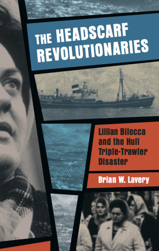 The Headscarf Revolutionaries Lillian Bilocca And The Hull Tripletrawler Disaster Of 1968 Brian Lavery