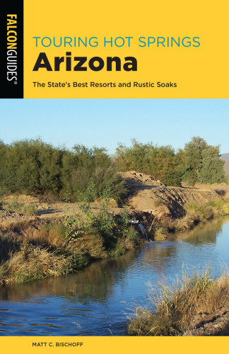 Touring Hot Springs Arizona The States Best Resorts And Rustic Soaks Third Edition Bischoff