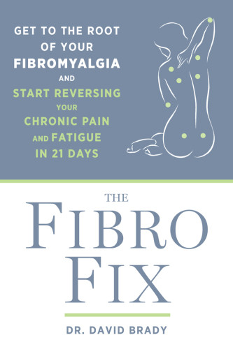 The Fibro Fix Get To The Root Of Your Fibromyalgia And Start Reversing Your Chronic Pain And Fatigue In 21 Days David M Brady