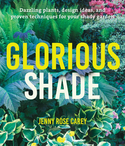 Glorious Shade Dazzling Plants Design Ideas And Proven Techniques For Your Shady Garden Jenny Rose Carey