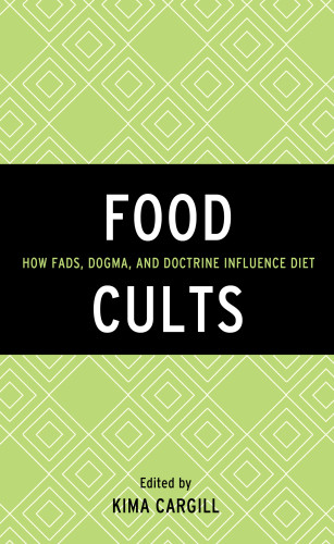 Food Cults How Fads Dogma And Doctrine Influence Diet Cargill