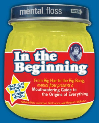Mentalfloss Presents In The Beginning From Big Hair To The Big Bang Mentalfloss Presents A Mouthwatering Guide To The Origins Of Everything 1st Ed Carmichael