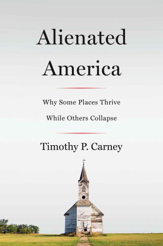 Alienated America Why Some Places Thrive While Others Collapse Unabridged Carney
