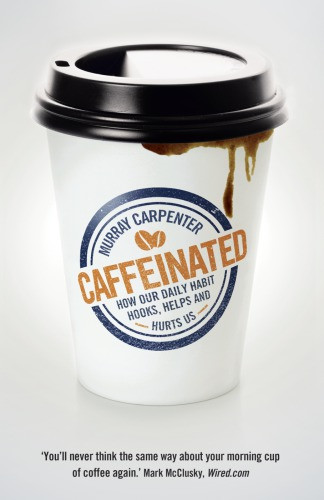 Caffeinated How Our Daily Habit Helps Hurts And Hooks Us Carpenter