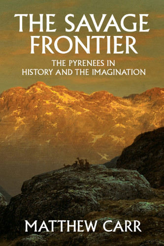 The Savage Frontier The Pyrenees In History And The Imagination Carr