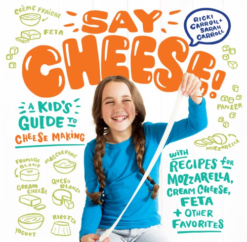 Say Cheese A Kids Guide To Cheese Making With Recipes For Mozzarella Cream Cheese Feta And Other Favorites Carroll