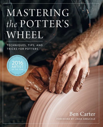 Mastering The Potters Wheel Techniques Tips And Tricks For Potters Ben Carter