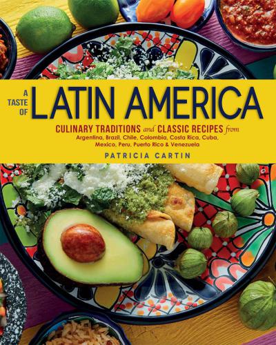 A Taste Of Latin America Culinary Traditions And Classic Recipes From Argentina Brazil Chile Colombia Costa Rica Cuba Mexico Peru Puerto Rico Venezuela Patricia Cartin