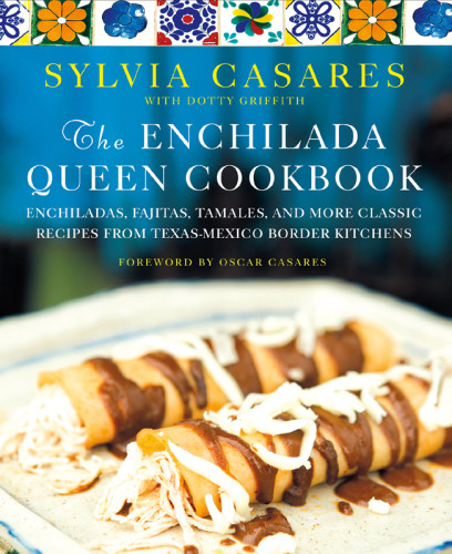 The Enchilada Queen Cookbook Enchiladas Fajitas Tamales And More Classic Recipes From Texasmexico Border Kitchens Illustrated Sylvia Casares