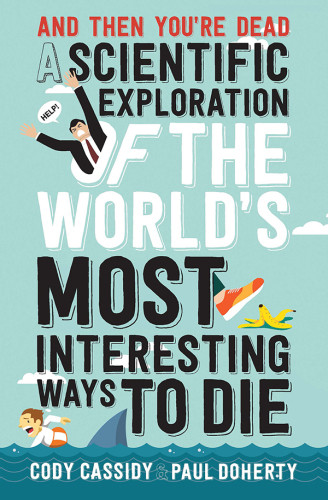 And Then Youre Dead A Scientific Exploration Of The Worlds Most Interesting Ways To Die Paul Doherty