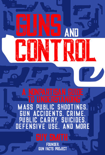 Guns And Control A Nonpartisan Guide To Understanding Mass Public Shootings Gun Accidents Crime Public Carry Suicides Defensive Use And More Guy Smith