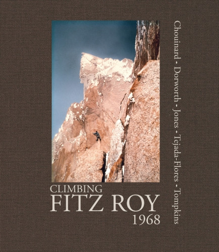 Climbing Fitz Roy 1968 Reflections On The Lost Photos Of The Third Ascent First Edition Chouinard