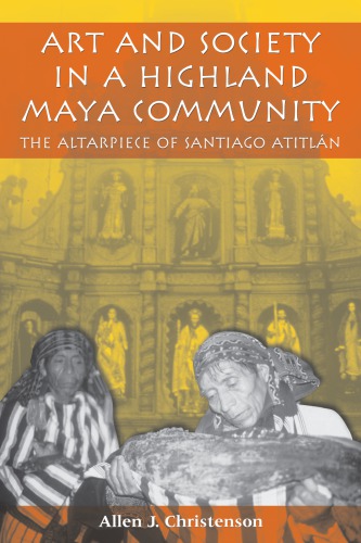 Art And Society In A Highland Maya Community The Altarpiece Of Santiago Atitln 1st Ed Christenson