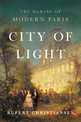 City Of Light The Making Of Modern Paris Rupert Christiansen