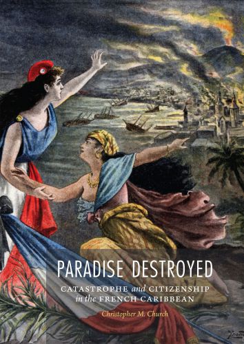 Paradise Destroyed Catastrophe And Citizenship In The French Caribbean Church