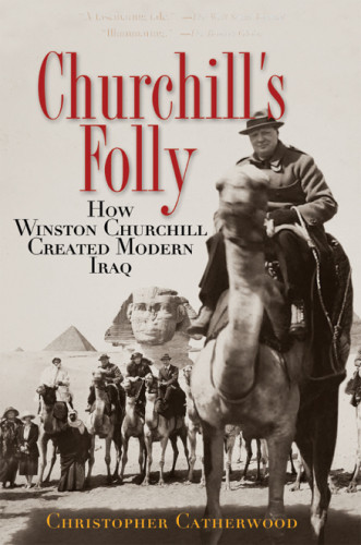 Churchills Folly How Winston Churchill Created Modern Iraq First Pbk Edition Christopher Cathetwood