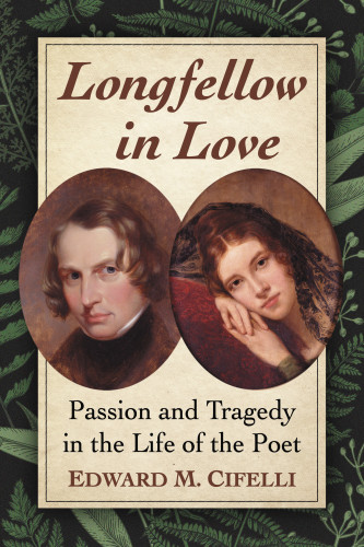 Longfellow In Love Passion And Tragedy In The Life Of The Poet Cifelli