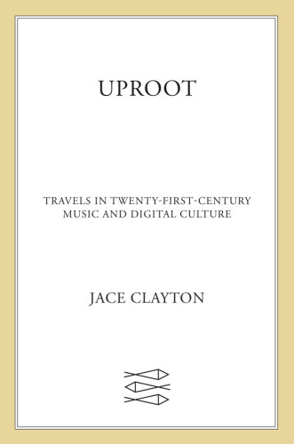 Uproot Travels In Twentyfirstcentury Music And Digital Culture First Edition Clayton