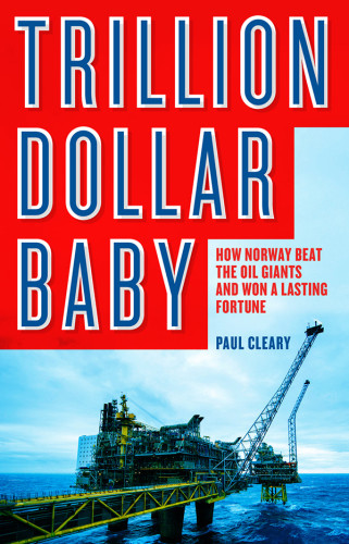 Trillion Dollar Baby How Norway Beat The Oil Giants And Won A Lasting Fortune Paul Cleary